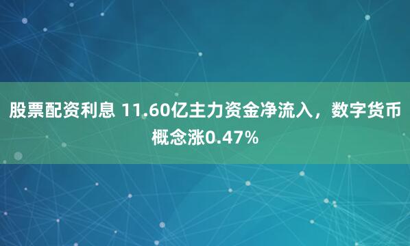 股票配资利息 11.60亿主力资金净流入，数字货币概念涨0.47%