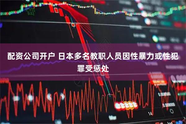 配资公司开户 日本多名教职人员因性暴力或性犯罪受惩处